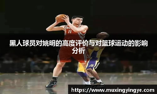 黑人球员对姚明的高度评价与对篮球运动的影响分析
