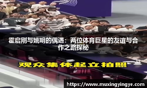 霍启刚与姚明的偶遇：两位体育巨星的友谊与合作之路探秘