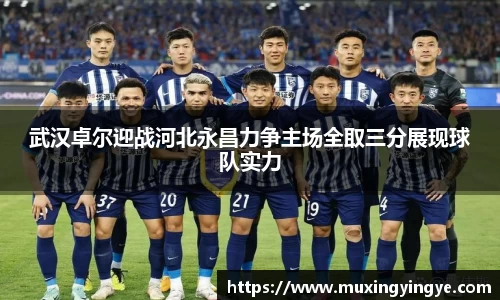武汉卓尔迎战河北永昌力争主场全取三分展现球队实力