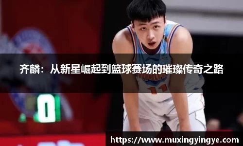 齐麟：从新星崛起到篮球赛场的璀璨传奇之路