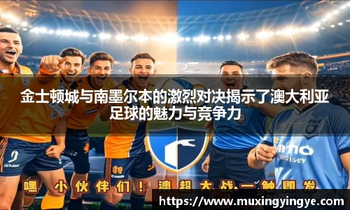 金士顿城与南墨尔本的激烈对决揭示了澳大利亚足球的魅力与竞争力