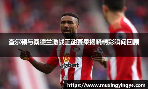 查尔顿与桑德兰激战正酣赛果揭晓精彩瞬间回顾