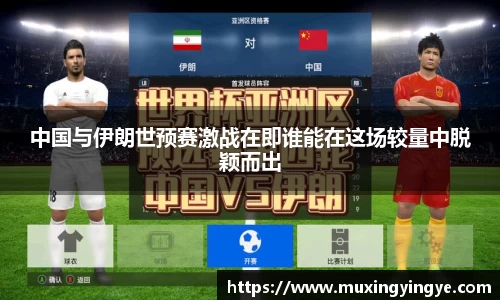 中国与伊朗世预赛激战在即谁能在这场较量中脱颖而出