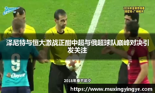 泽尼特与恒大激战正酣中超与俄超球队巅峰对决引发关注