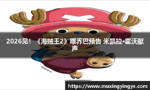 NG282026见！《海贼王2》曝乔巴预告 米凯拉·霍沃献声